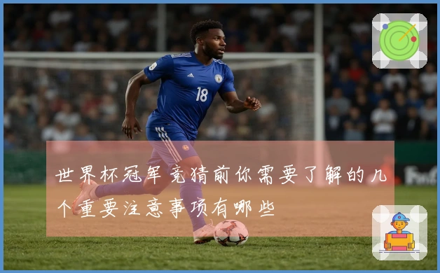 世界杯冠军竞猜前你需要了解的几个重要注意事项有哪些